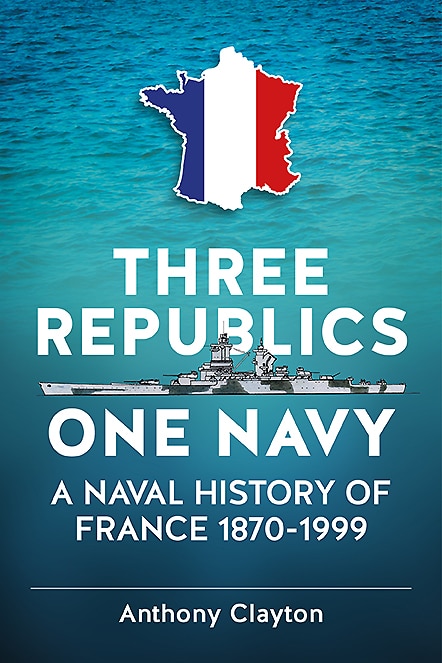 Three Republics One Navy: A Naval History Of France 1870-1999