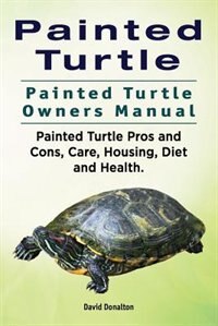 Front cover_Painted Turtle. Painted Turtle Owners Manual. Painted Turtle Pros and Cons, Care, Housing, Diet and Health.