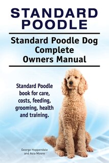 Front cover_Standard Poodle. Standard Poodle Dog Complete Owners Manual. Standard Poodle book for care, costs, feeding, grooming, health and training.