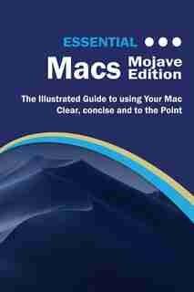 Essential Macs Mojave Edition: The Illustrated Guide to Using your Mac by Kevin Wilson