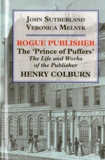 Rogue Publisher: The ‘Prince of Puffers’: The Life and Works of the Publisher Henry Colburn.