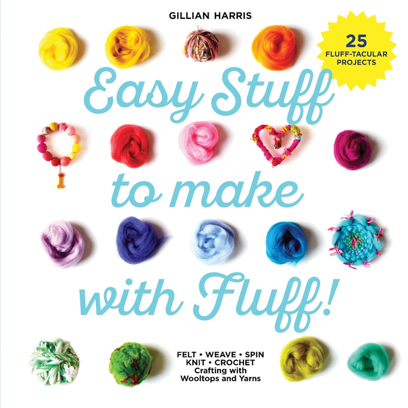 Front cover_Easy Stuff to Make with Fluff: FELT • WEAVE • SPIN • KNIT • CROCHET – Crafting with Wooltops and Yarns