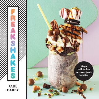 Couverture_Freakshakes: Mega milkshakes for sweet tooth fanatics