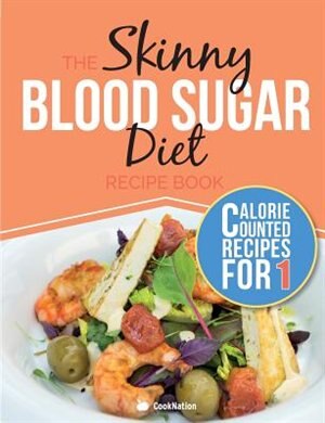 The Skinny Blood Sugar Diet Recipe Book: Delicious Calorie Counted, Low Carb Recipes For One. The Perfect Cookbook To Complement Your Blood