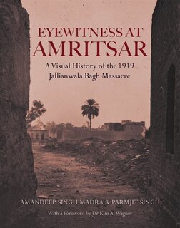 Eyewitness at Amritsar: A Visual History Of The Jallianwala Bagh Massacre 1919