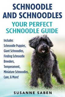 Schnoodle And Schnoodles: Your Perfect Schnoodle Guide Includes Schnoodle Puppies, Giant Schnoodles, Finding Schnoodle Breede