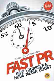 Fast PR: Give Yourself a Huge Media Boost by Paul Blanchard
