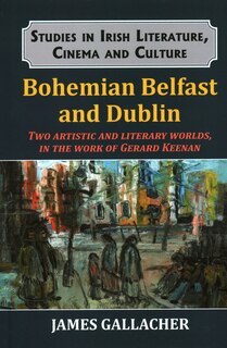 Bohemian Belfast And Dublin: Two Artistic And Literary Worlds, In The work Of Gerard Keenan