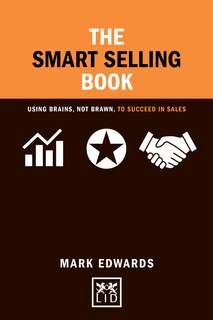 The Smart Selling Book: Using Brains, Not Brawn, To Succeed In Sales