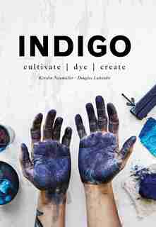 Indigo: Cultivate, Dye, Create by Douglas Luhanko