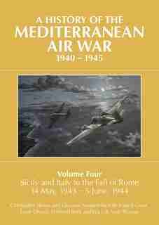 A History Of The Mediterranean Air War, 1940 - 1945: Volume Four: Sicily And Italy To The Fall Of Rome 14 May, 1943 - 5 June, 1944 de Christopher Shores