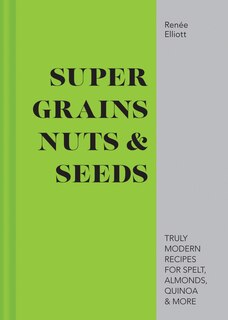 Couverture_Super Grains, Nuts & Seeds: Truly modern recipes for spelt, almonds, quinoa & more