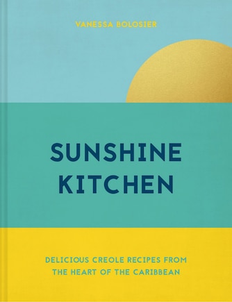 Sunshine Kitchen: Delicious Creole Recipes From The Heart Of The Caribbean