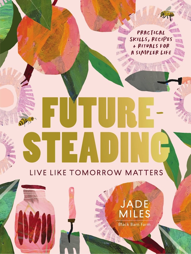 Futuresteading: Live Like Tomorrow Matters: Practical Skills, Recipes And Rituals For A Simpler Life