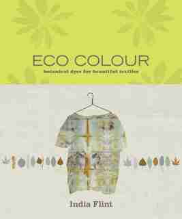 Eco Colour: Botanical Dyes For Beautiful Textiles by India Flint