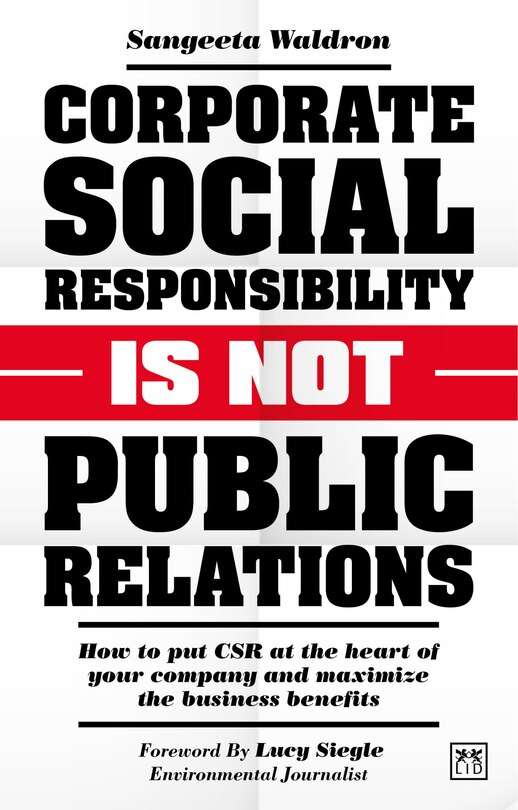 Corporate Social Responsibility Is Not Public Relations: How To Put Csr At The Heart Of Your Company And Maximize The Business Benefits