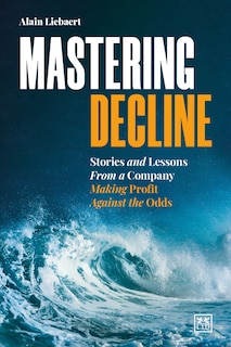 Mastering Decline: Stories And Lessons From A Company Making Profit Against The Odds