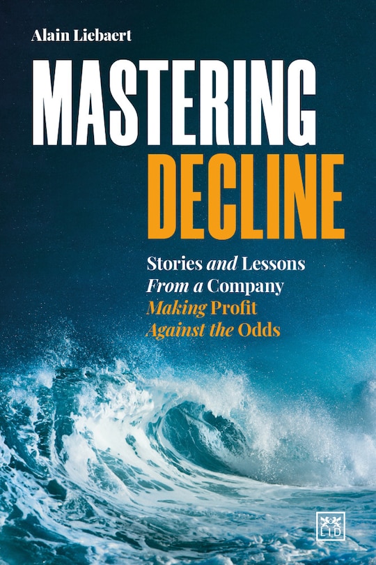 Mastering Decline: Stories And Lessons From A Company Making Profit Against The Odds