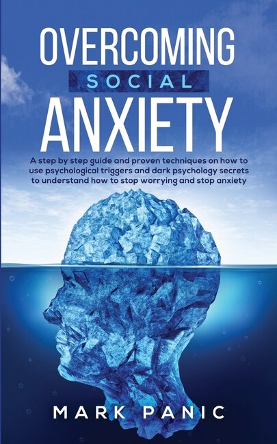 Overcoming Social Anxiety: A Step By Step Guide And Proven Techniques On How To Use Psychological Triggers And Dark Psychology