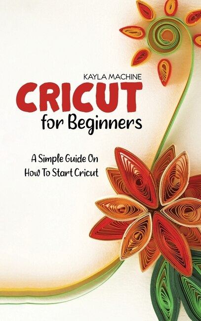 Cricut For Beginners: A Simple Guide On How To Start Cricut