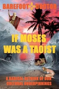 If Moses Was A Taoist: A Radical Rethink Of Our Cultural Underpinnings