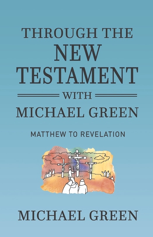 Through the New Testament with Michael Green: Matthew to Revelation