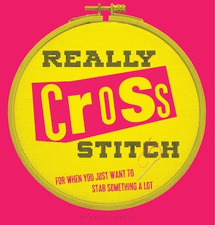 Really Cross Stitch: For When You Just Want To Stab Something A Lot