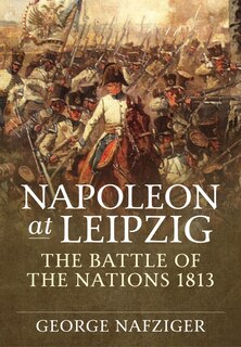 Napoleon At Leipzig: The Battle Of The Nations 1813