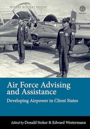 Air Force Advising And Assistance: Developing Airpower In Client States