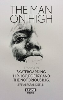 The Man On High: Essays on Skateboarding, Hip-hop, Poetry and The Notorious B.I.G.