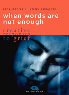 When Words Are Not Enough: creative responses to grief