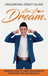 Live Love Dream: How to train your mind to overcome any life obstacles
