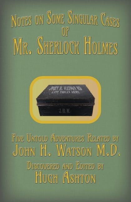 Mr. Sherlock Holmes - Notes on Some Singular Cases: Five Untold Adventures Related by John H. Watson M.D.