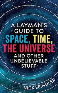 Couverture_A Layman's Guide to Space, Time, The Universe and Other Unbelievable Stuff