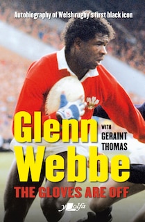 Glenn Webbe: The Gloves Are Off: Autobiography Of Welsh Rugby's First Black Icon
