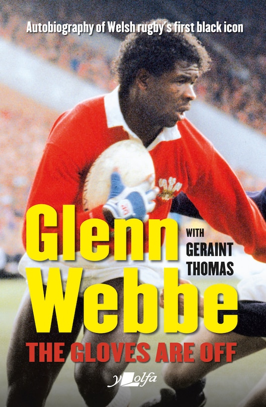 Glenn Webbe: The Gloves Are Off: Autobiography Of Welsh Rugby's First Black Icon