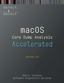 Accelerated macOS Core Dump Analysis, Third Edition: Training Course Transcript with LLDB Practice Exercises