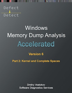 Accelerated Windows Memory Dump Analysis, Sixth Edition, Part 2, Kernel and Complete Spaces: Training Course Transcript and WinDbg Practice Exercises with Notes