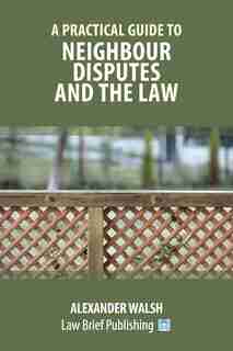 A Practical Guide To Neighbour Disputes And The Law by Alexander Walsh