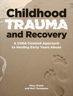 Childhood Trauma And Recovery: A Child-centred Approach To Healing Early Years Abuse