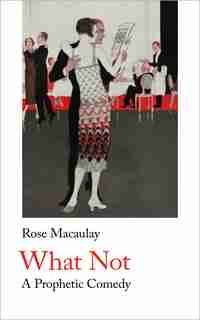 What Not: A Prophetic Comedy by Rose Macaulay