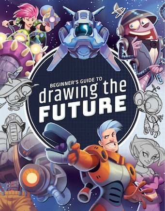 Beginner's Guide to Drawing the Future: Learn how to draw amazing sci-fi characters and concepts