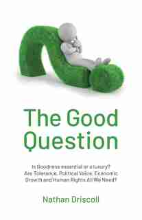 The Good Question: Is Goodness Essential Or A Luxury? by Nathan Driscoll