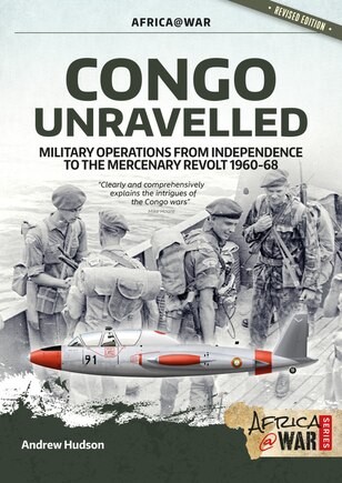 Congo Unravelled: Military Operations From Independence To The Mercenary Revolt 1960-68