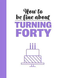 Front cover_How To Be Fine About Turning 40