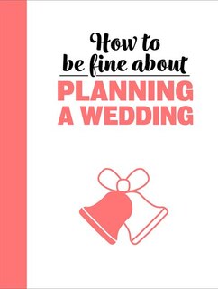 Front cover_How To Be Fine About Planning A Wedding