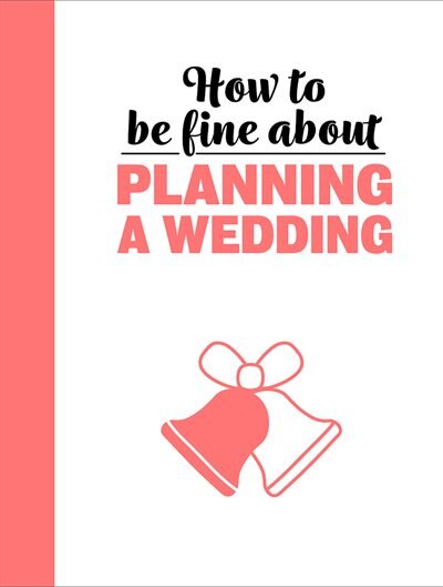 Front cover_How To Be Fine About Planning A Wedding