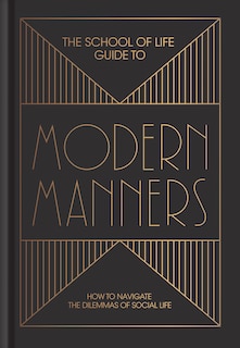 The School Of Life Guide To Modern Manners: How To Navigate The Dilemmas Of Social Life