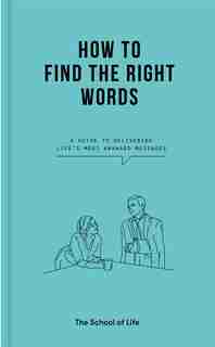 How To Find The Right Words: A Guide To Delivering Life's Most Awkward Messages by The School Of Life