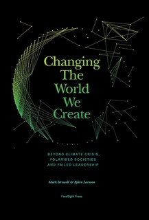 Changing The World We Create: Beyond Climate Crises, Polarised Societies And Failed Leadership